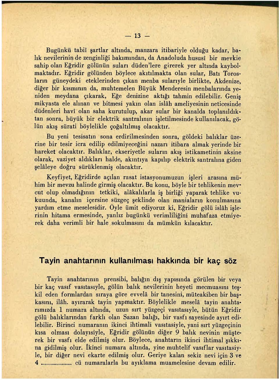 Eğridir gölünden böylece akıtılmakta olan sular, Batı Torosların güneydeki eteklerinden çıkan menba suları yle birlikte, Akdenize, diğer bir kısmının da, muhtemelen Büyük Menderesin menbalarında