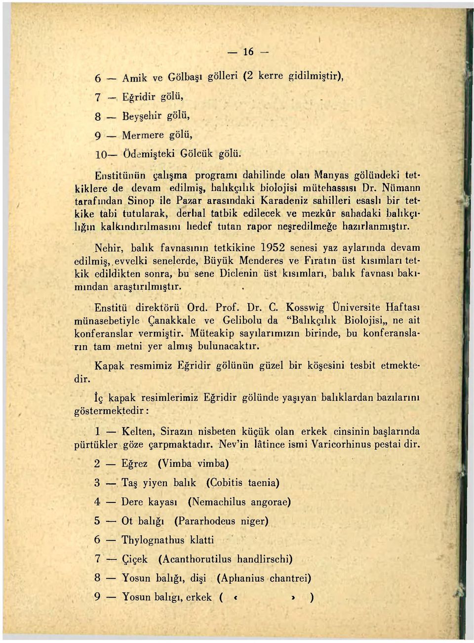 Niimann tarafından Sinop ile Pazar arasındaki Karadeniz sahilleri esaslı bir tetkike tabi tutularak, derhal tatbik edilecek ve mezkûr sahadaki balıkçılığın kalkındırılmasını lıedcf tııtan rapor