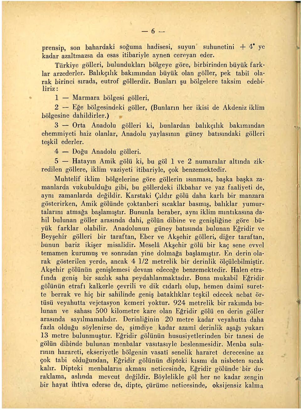 Bunları şu bölgelere taksim edebiliriz : 1 Marmara bölgesi gölleri, 2 Eğe bölgesindeki göller, (Bunların her ikisi de Akdeniz iklim bölgesine dahildirler.