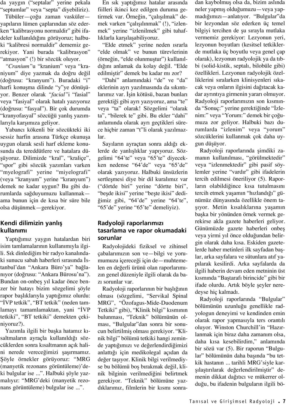 Yani burada kalibrasyon atmasyon (!) bir sözcük oluyor. Cranium u kranium veya kraniyum diye yazmak da doğru değil (doğrusu: kranyum ). Buradaki i harfi konuşma dilinde y ye dönüşüyor.