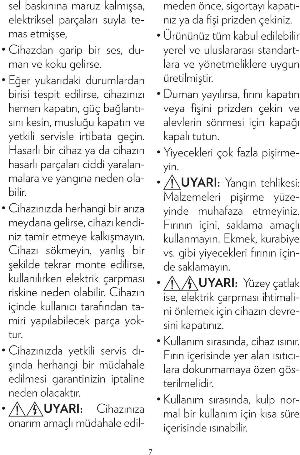 Hasarlı bir cihaz ya da cihazın hasarlı parçaları ciddi yaralanmalara ve yangına neden olabilir. Cihazınızda herhangi bir arıza meydana gelirse, cihazı kendiniz tamir etmeye kalkışmayın.