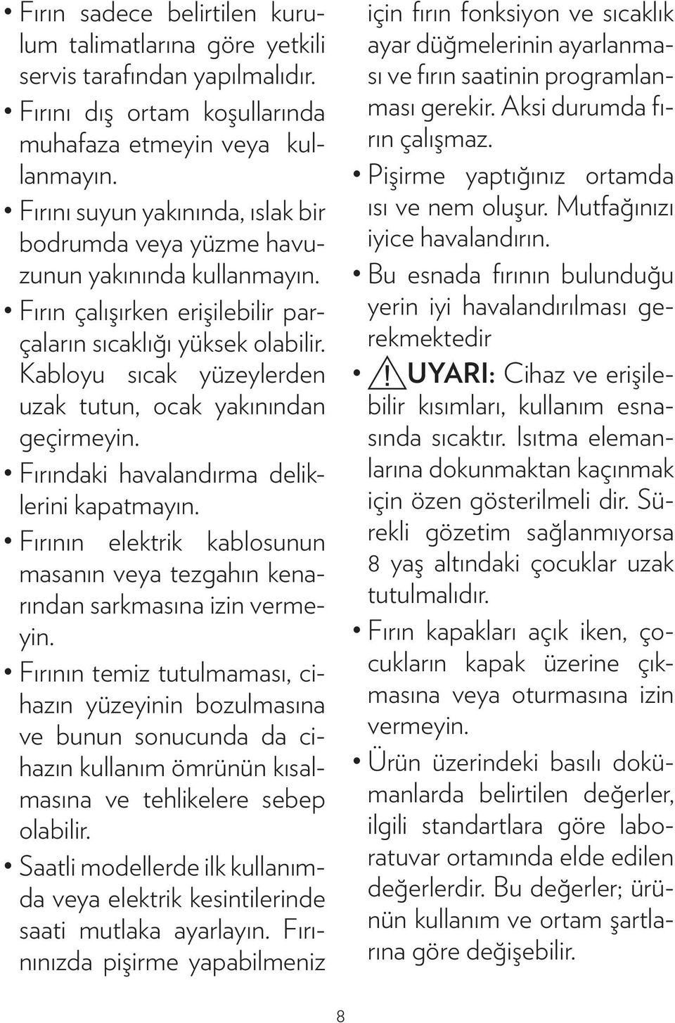 Kabloyu sıcak yüzeylerden uzak tutun, ocak yakınından geçirmeyin. Fırındaki havalandırma deliklerini kapatmayın. Fırının elektrik kablosunun masanın veya tezgahın kenarından sarkmasına izin vermeyin.