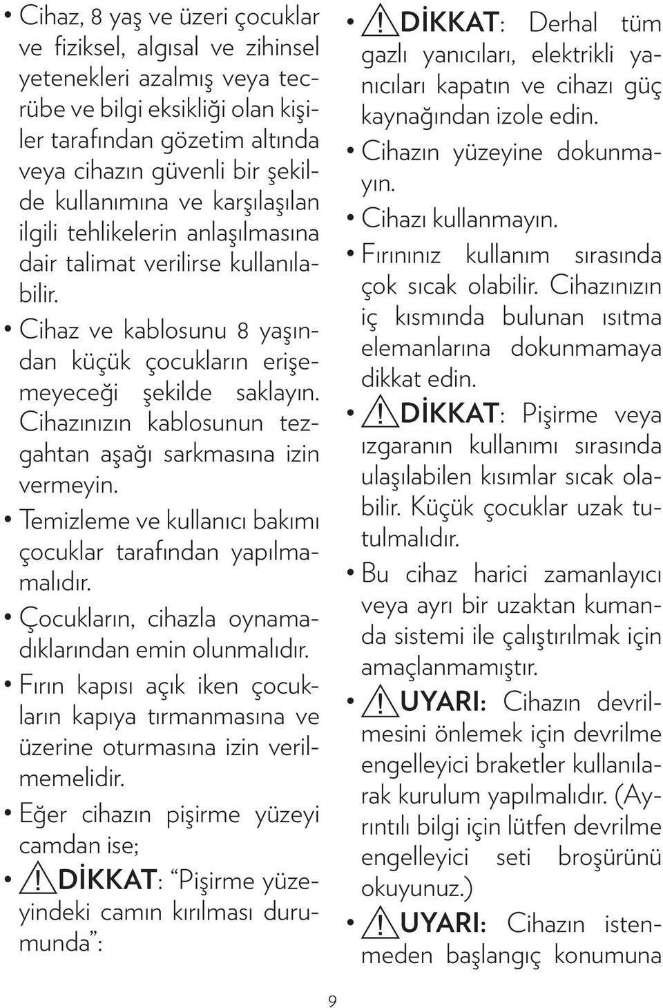 Cihazınızın kablosunun tezgahtan aşağı sarkmasına izin vermeyin. Temizleme ve kullanıcı bakımı çocuklar tarafından yapılmamalıdır. Çocukların, cihazla oynamadıklarından emin olunmalıdır.