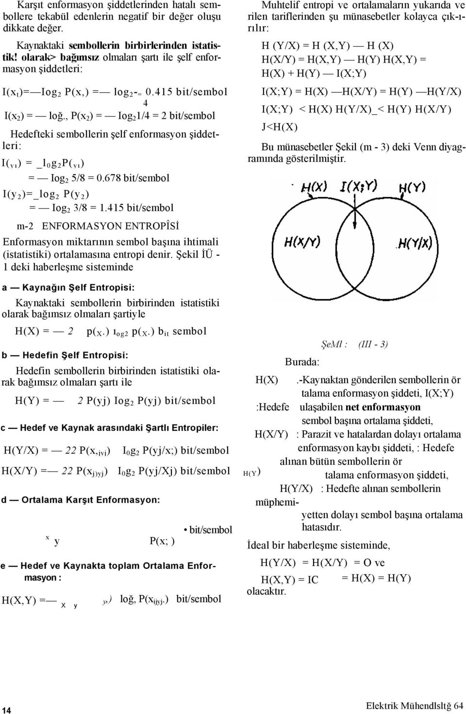 , P(x 2 ) = Iog 2 1/4 = 2 bit/sembol Hedefteki sembollerin şelf enformasyon şiddetleri: I( yı ) = _l 0 g 2 P( yı ) = Iog 2 5/8 = 0.678 bit/sembol I(y 2 )=_log 2 P(y 2 ) = Iog 2 3/8 = 1.