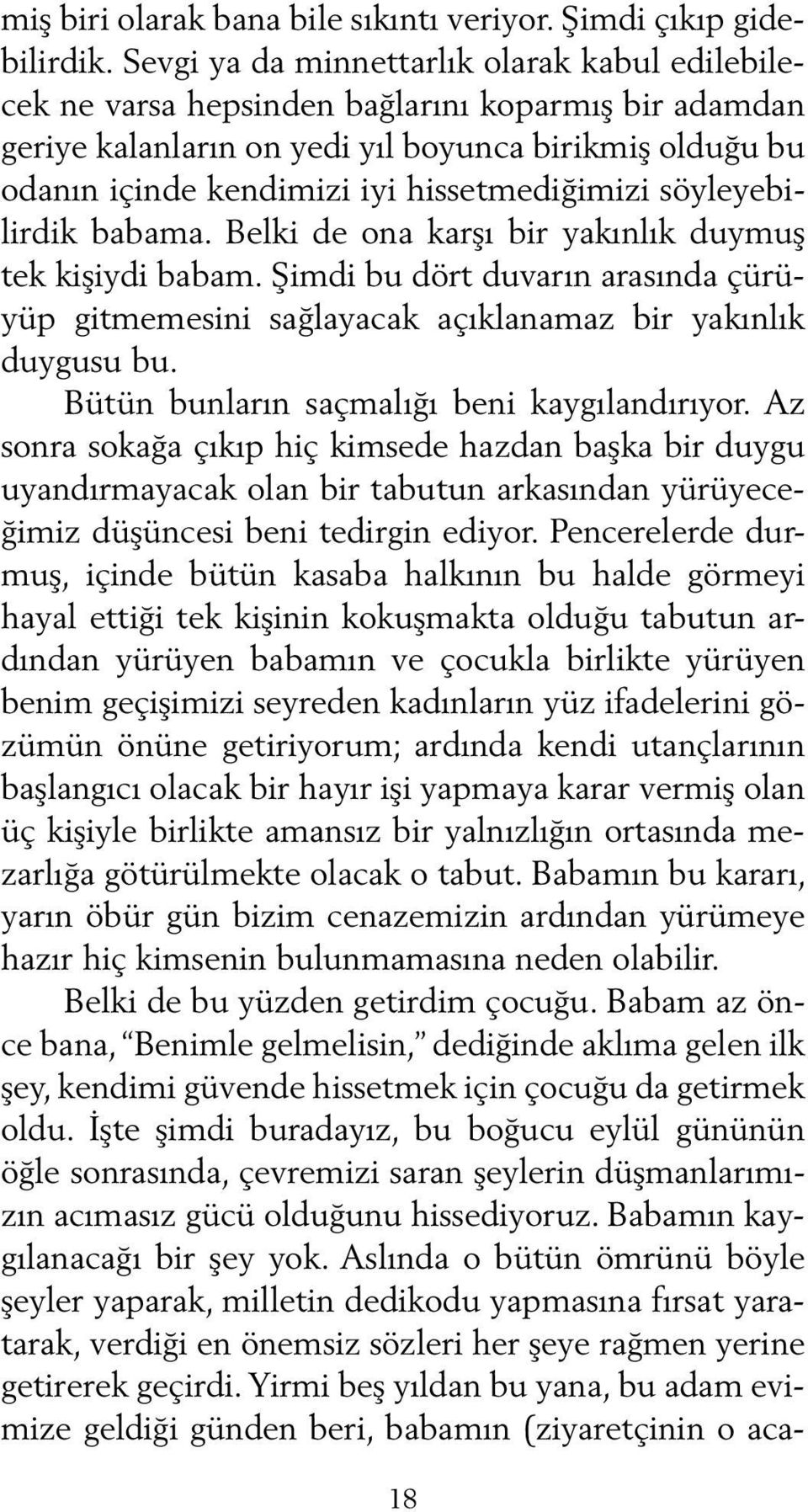 hissetmediğimizi söyleyebilirdik babama. Belki de ona karşı bir yakınlık duymuş tek kişiydi babam. Şimdi bu dört duvarın arasında çürüyüp gitmemesini sağlayacak açıklanamaz bir yakınlık duygusu bu.