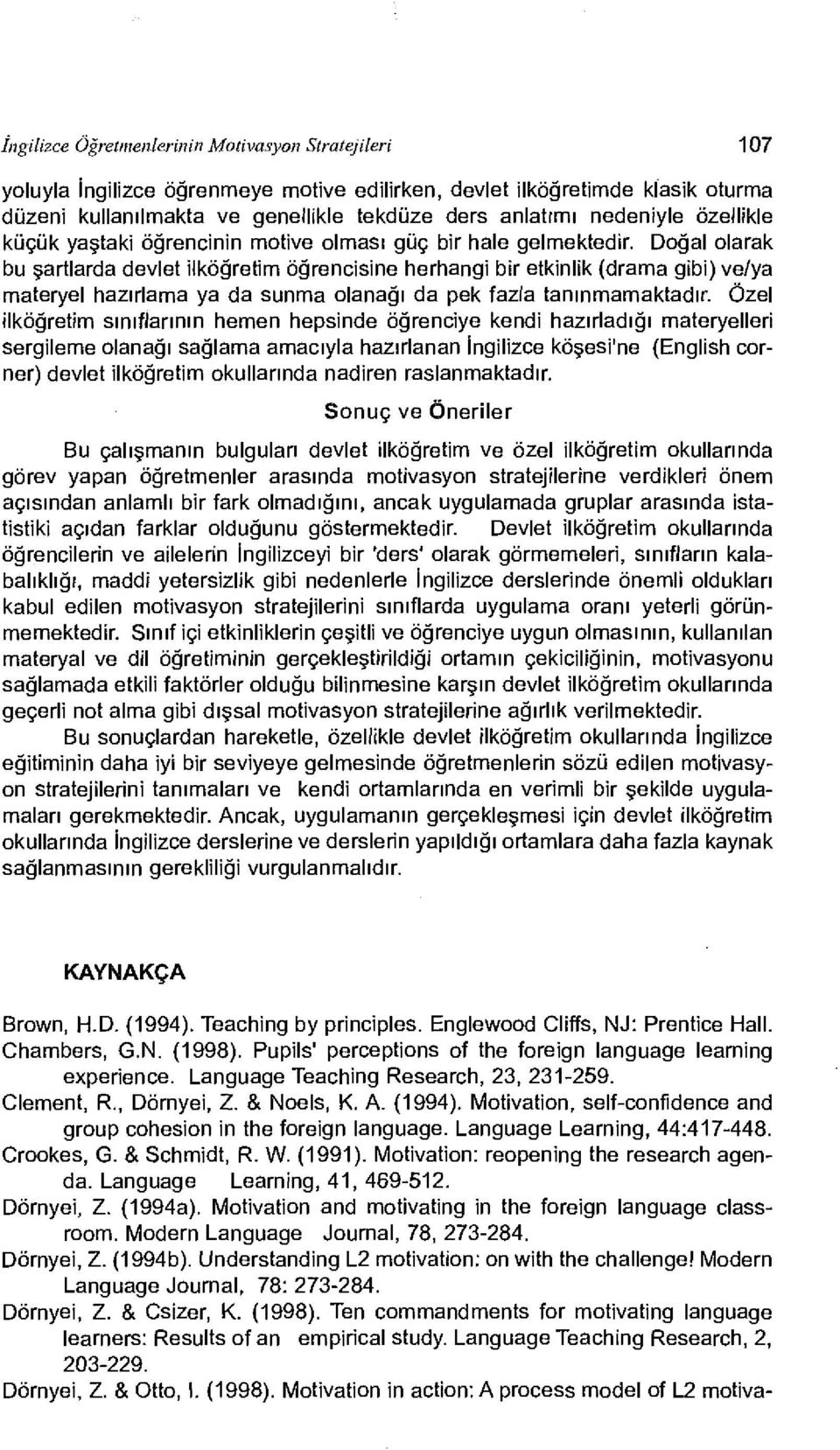 Doğal olarak bu şartlarda devlet ilköğretim öğrencisine herhangi bir etkinlik (drama gibi) ve/ya materyel hazırlama ya da sunma olanağı da pek fazla tanınmamaktadır.