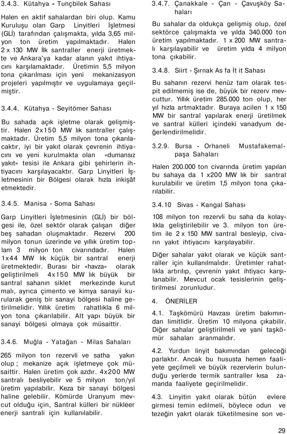 Üretimin 5,5 milyon tona çıkarılması için yeni mekanizasyon projeleri yapılmıştır ve uygulamaya geçilmiştir. 3.. Kütahya - Seyitömer Sahası Bu sahada açık işletme olarak gelişmiştir.