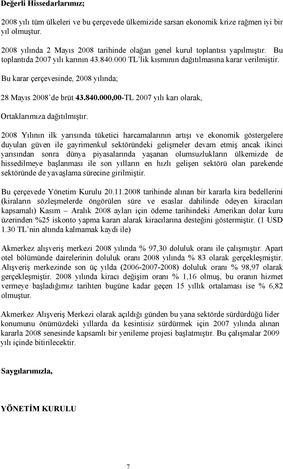 Bu karar çerçevesinde, 2008 yılında; 28 Mayıs 2008 de brüt 43.840.000,00-TL 2007 yılı karı olarak, Ortaklarımıza dağıtılmıştır.