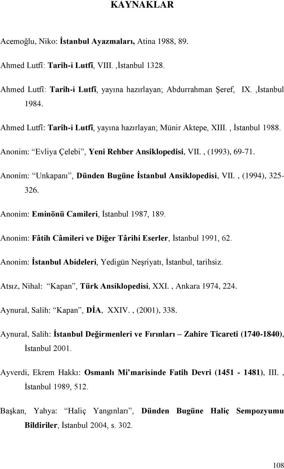 Anonim: Unkapanı, Dünden Bugüne İstanbul Ansiklopedisi, VII., (1994), 325-326. Anonim: Eminönü Camileri, İstanbul 1987, 189. Anonim: Fâtih Câmileri ve Diğer Târihi Eserler, İstanbul 1991, 62.