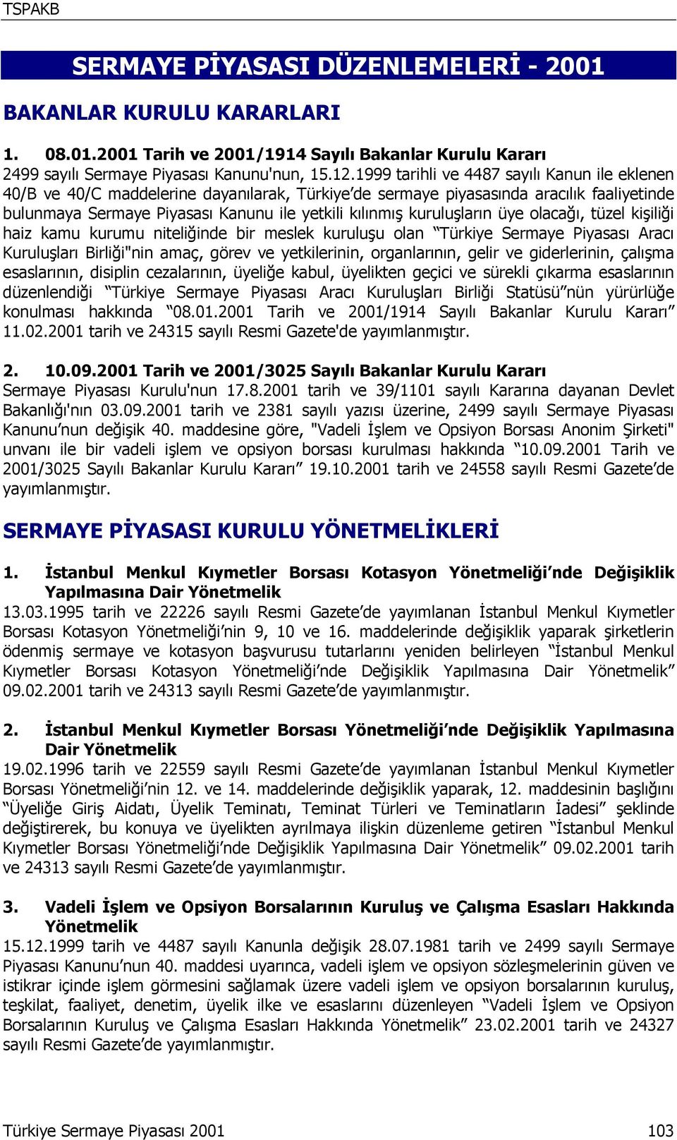 kuruluşların üye olacağı, tüzel kişiliği haiz kamu kurumu niteliğinde bir meslek kuruluşu olan Türkiye Sermaye Piyasası Aracı Kuruluşları Birliği"nin amaç, görev ve yetkilerinin, organlarının, gelir