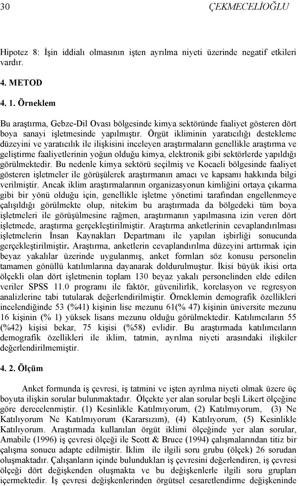 Örgüt ikliminin yaratıcılığı destekleme düzeyini ve yaratıcılık ile ilişkisini inceleyen araştırmaların genellikle araştırma ve geliştirme faaliyetlerinin yoğun olduğu kimya, elektronik gibi