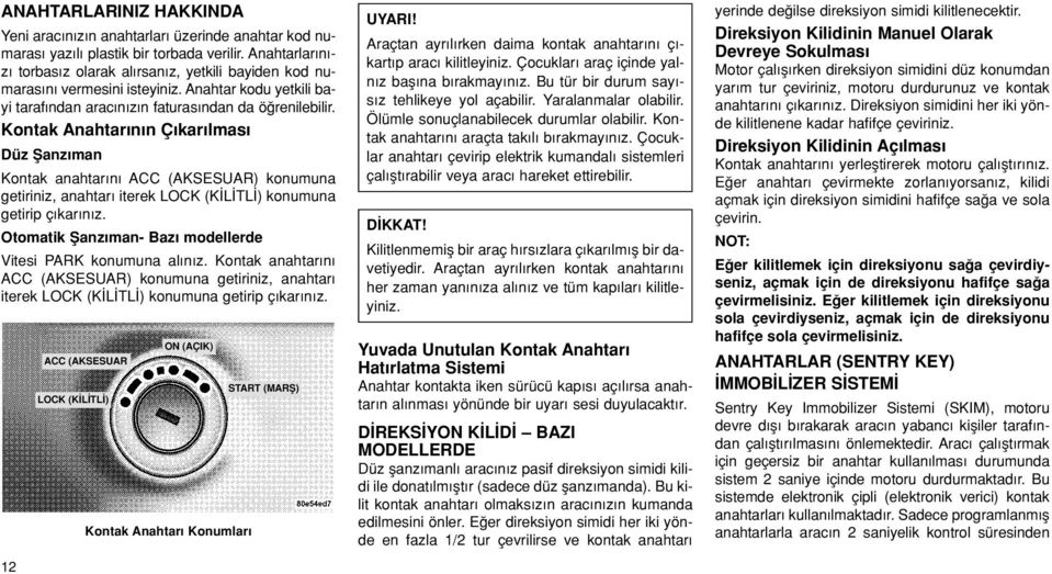 Kontak Anahtar n n Ç kar lmas Düz fianz man Kontak anahtar n ACC (AKSESUAR) konumuna getiriniz, anahtar iterek LOCK (K L TL ) konumuna getirip ç kar n z.