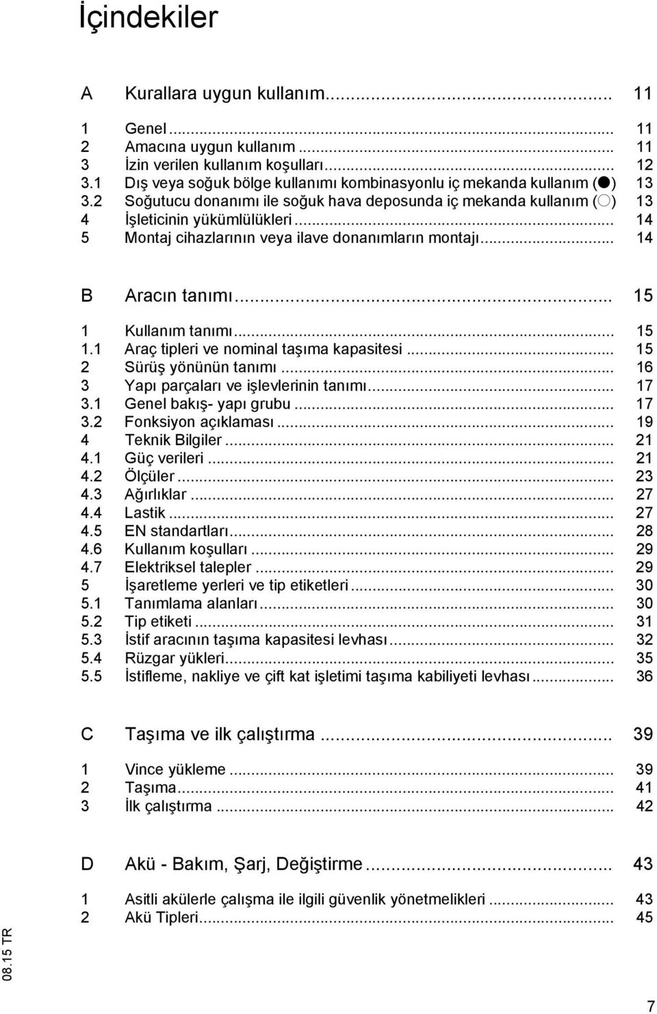 .. 14 5 Montaj cihazlar n n veya ilave donan mlar n montaj... 14 B Arac n tan m... 15 1 Kullan m tan m... 15 1.1 Araç tipleri ve nominal ta ma kapasitesi... 15 2 Sürü yönünün tan m.