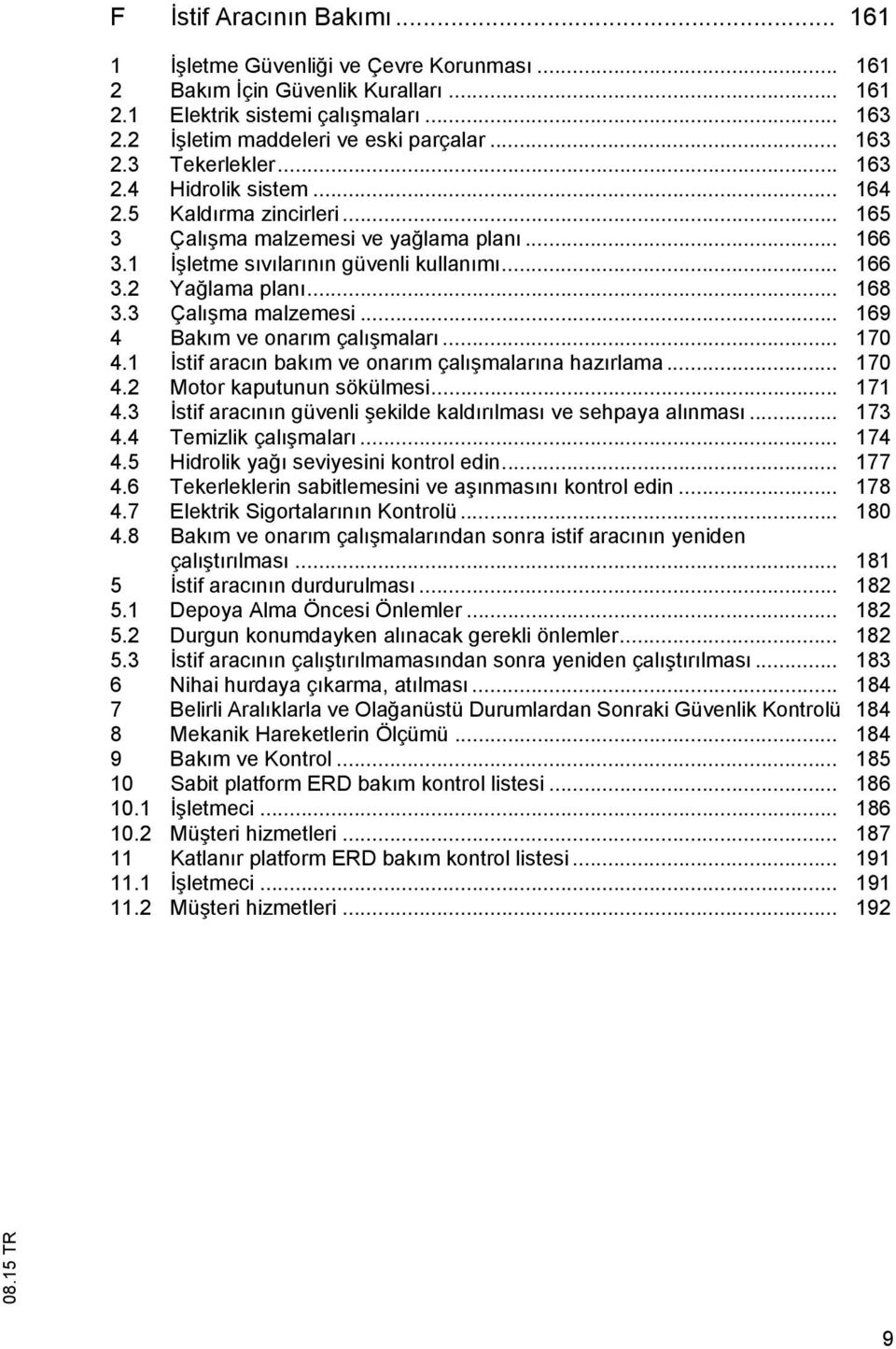 .. 170 4.1 stif arac n bak m ve onar m çal malar na haz rlama... 170 4.2 Motor kaputunun sökülmesi... 171 4.3 stif arac n n güvenli ekilde kald r lmas ve sehpaya al nmas... 173 4.4 Temizlik çal malar.