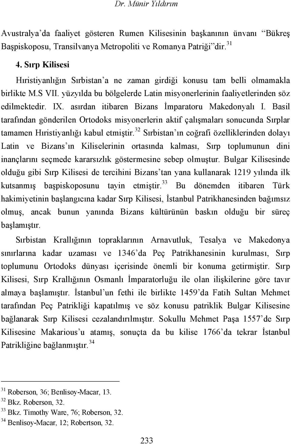 asırdan itibaren Bizans İmparatoru Makedonyalı I. Basil tarafından gönderilen Ortodoks misyonerlerin aktif çalışmaları sonucunda Sırplar tamamen Hıristiyanlığı kabul etmiştir.