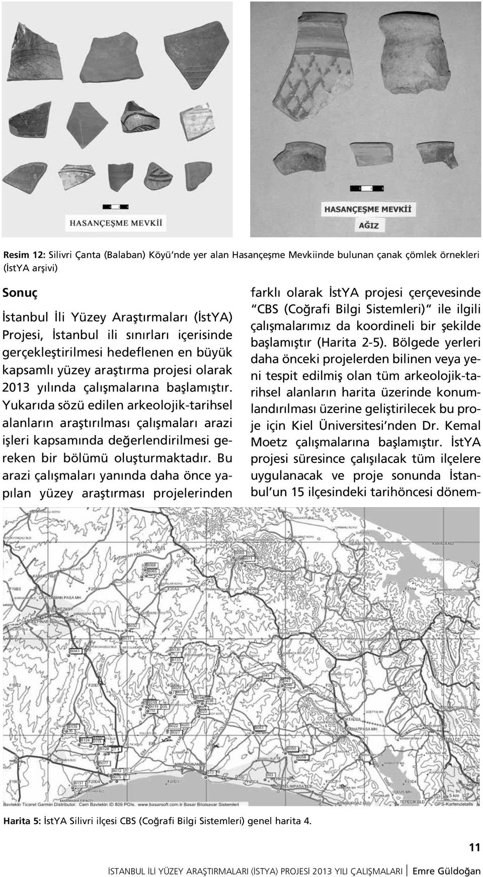 Yukar da sözü edilen arkeolojik-tarihsel alanlar n araflt r lmas çal flmalar arazi iflleri kapsam nda de erlendirilmesi gereken bir bölümü oluflturmaktad r.