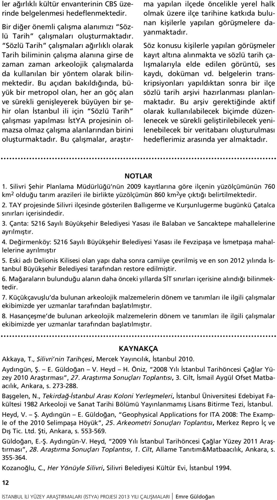 Bu aç dan bak ld nda, büyük bir metropol olan, her an göç alan ve sürekli geniflleyerek büyüyen bir flehir olan stanbul ili için Sözlü Tarih çal flmas yap lmas stya projesinin olmazsa olmaz çal flma