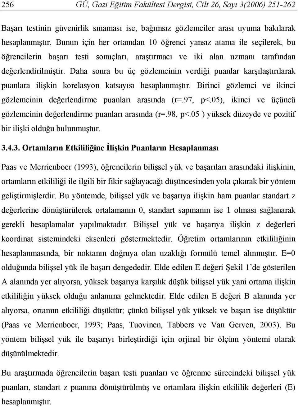 Daha sonra bu üç gözlemcinin verdiği puanlar karşılaştırılarak puanlara ilişkin korelasyon katsayısı hesaplanmıştır. Birinci gözlemci ve ikinci gözlemcinin değerlendirme puanları arasında (r=.97, p<.