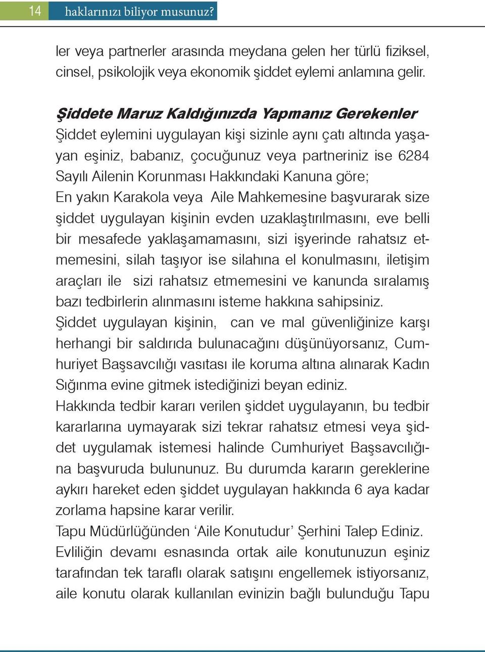 Hakkındaki Kanuna göre; En yakın Karakola veya Aile Mahkemesine başvurarak size şiddet uygulayan kişinin evden uzaklaştırılmasını, eve belli bir mesafede yaklaşamamasını, sizi işyerinde rahatsız