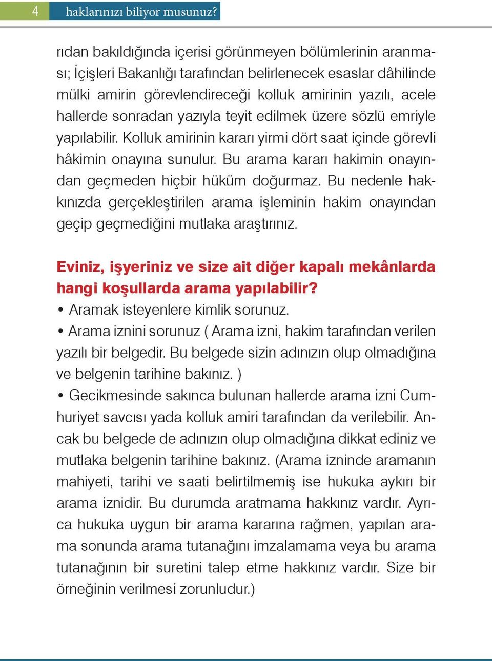 yazıyla teyit edilmek üzere sözlü emriyle yapılabilir. Kolluk amirinin kararı yirmi dört saat içinde görevli hâkimin onayına sunulur. Bu arama kararı hakimin onayından geçmeden hiçbir hüküm doğurmaz.