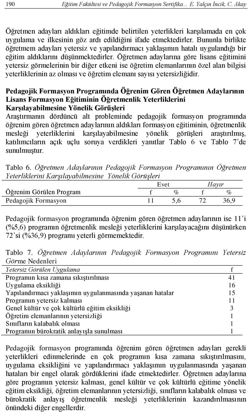 Bununla birlikte öğretmem adayları yetersiz ve yapılandırmacı yaklaşımın hatalı uygulandığı bir eğitim aldıklarını düşünmektedirler.