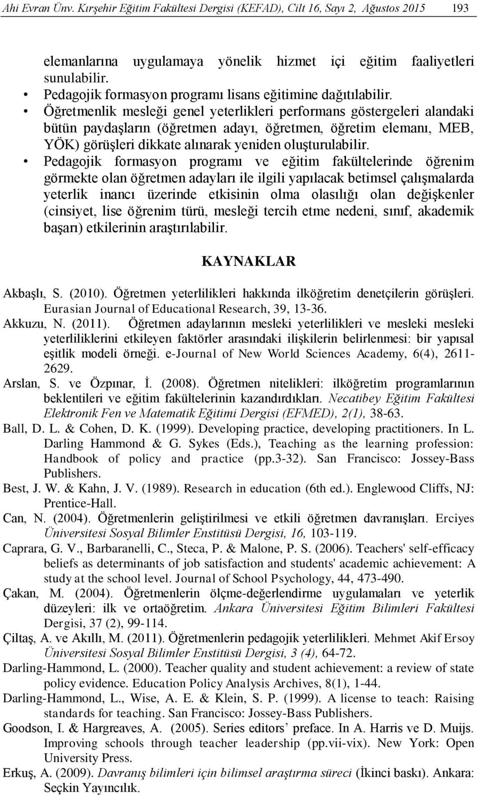 Öğretmenlik mesleği genel yeterlikleri performans göstergeleri alandaki bütün paydaşların (öğretmen adayı, öğretmen, öğretim elemanı, MEB, YÖK) görüşleri dikkate alınarak yeniden oluşturulabilir.