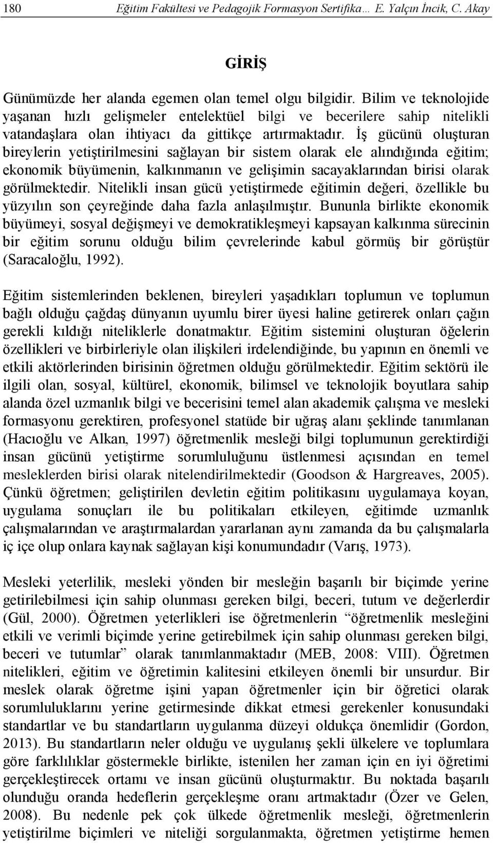 İş gücünü oluşturan bireylerin yetiştirilmesini sağlayan bir sistem olarak ele alındığında eğitim; ekonomik büyümenin, kalkınmanın ve gelişimin sacayaklarından birisi olarak görülmektedir.