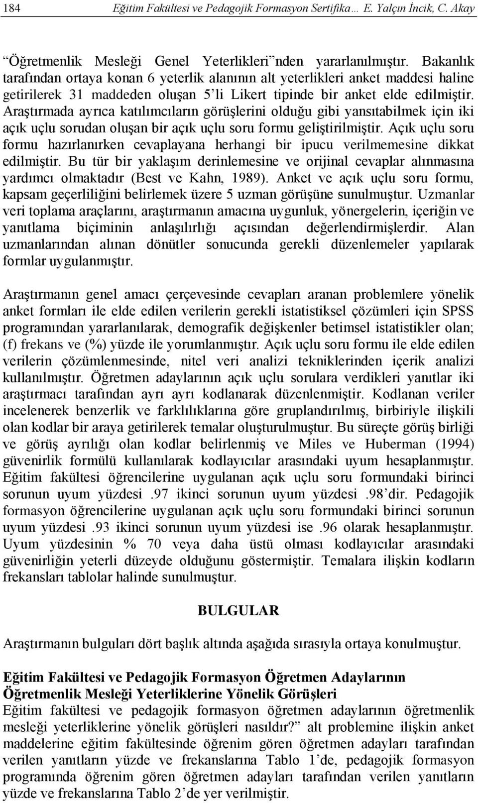 Araştırmada ayrıca katılımcıların görüşlerini olduğu gibi yansıtabilmek için iki açık uçlu sorudan oluşan bir açık uçlu soru formu geliştirilmiştir.