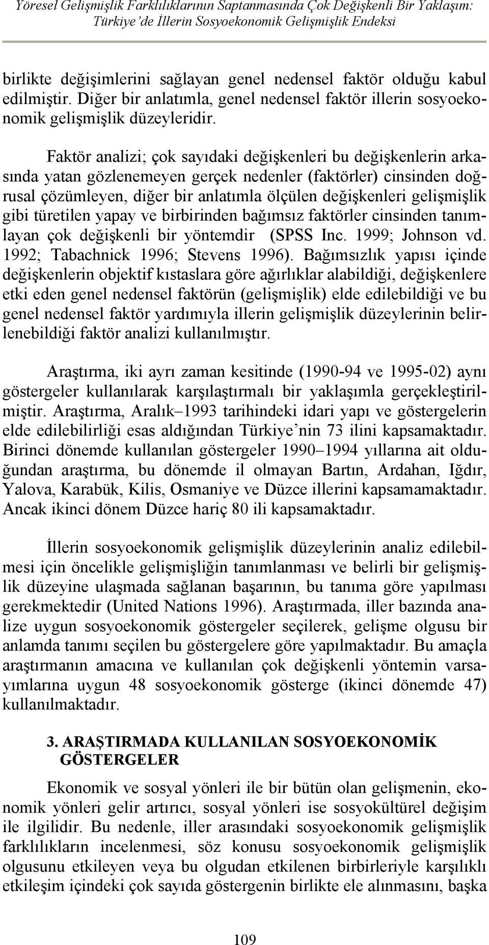 Faktör analizi; çok sayıdaki değişkenleri bu değişkenlerin arkasında yatan gözlenemeyen gerçek nedenler (faktörler) cinsinden doğrusal çözümleyen, diğer bir anlatımla ölçülen değişkenleri gelişmişlik