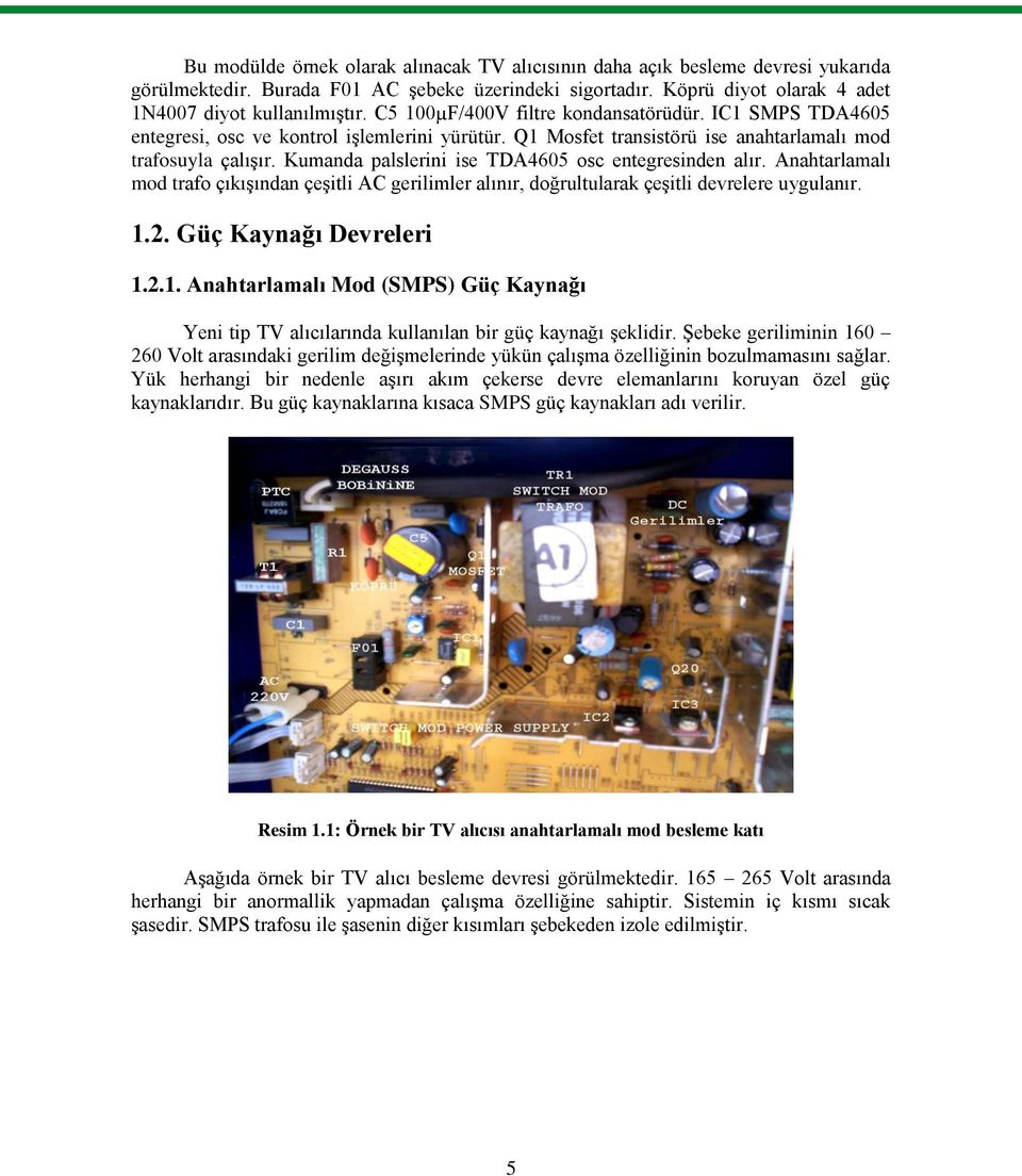 Kumanda palslerini ise TDA4605 osc entegresinden alır. Anahtarlamalı mod trafo çıkıģından çeģitli AC gerilimler alınır, doğrultularak çeģitli devrelere uygulanır. 1.