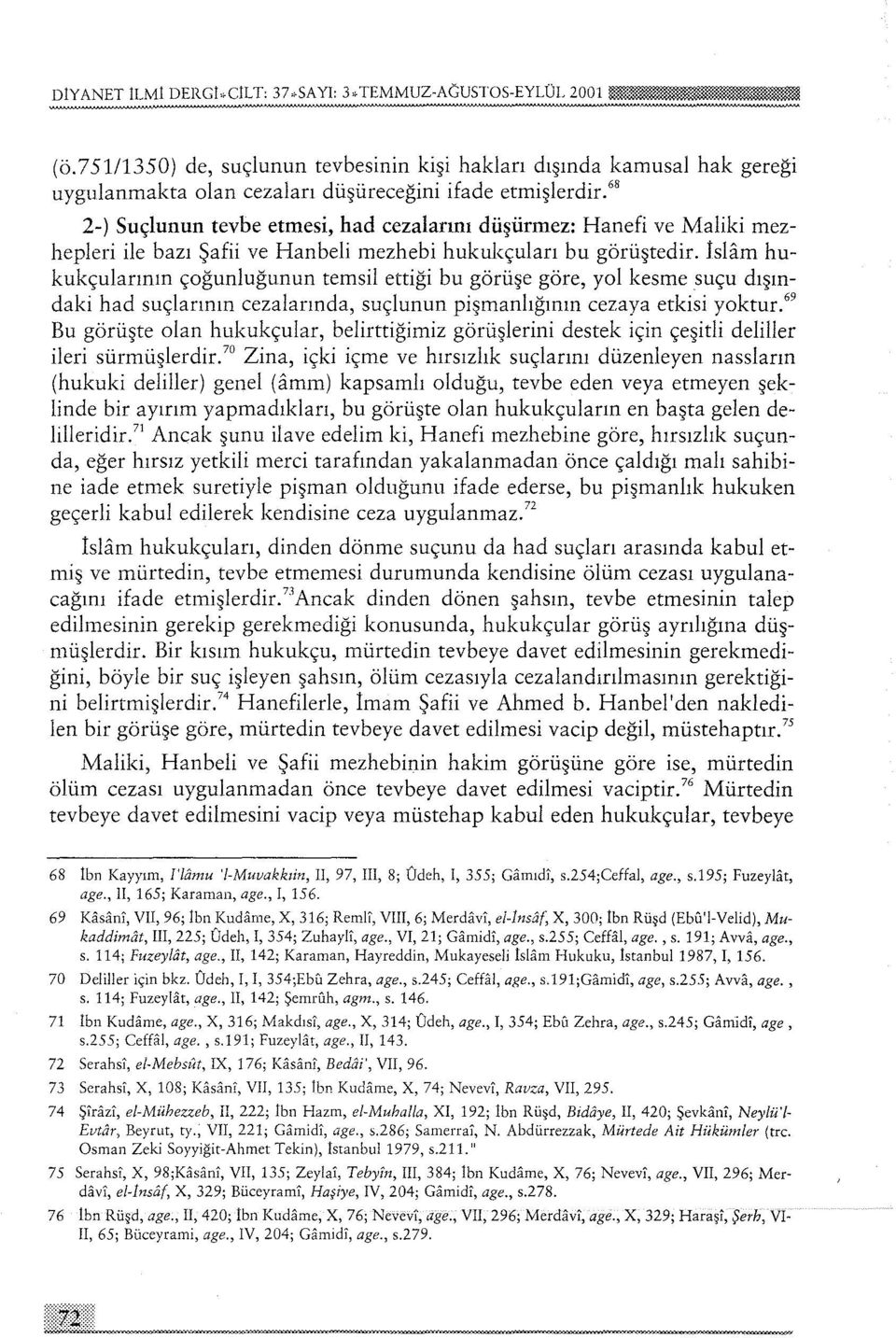 Islam hukukçularının çoğunluğunun temsil ettiği bu görüşe göre, yol kesme suçu dışındaki had suçlarının cezalarında, suçlunun pişmanlığının cezaya etkisi yoktur.