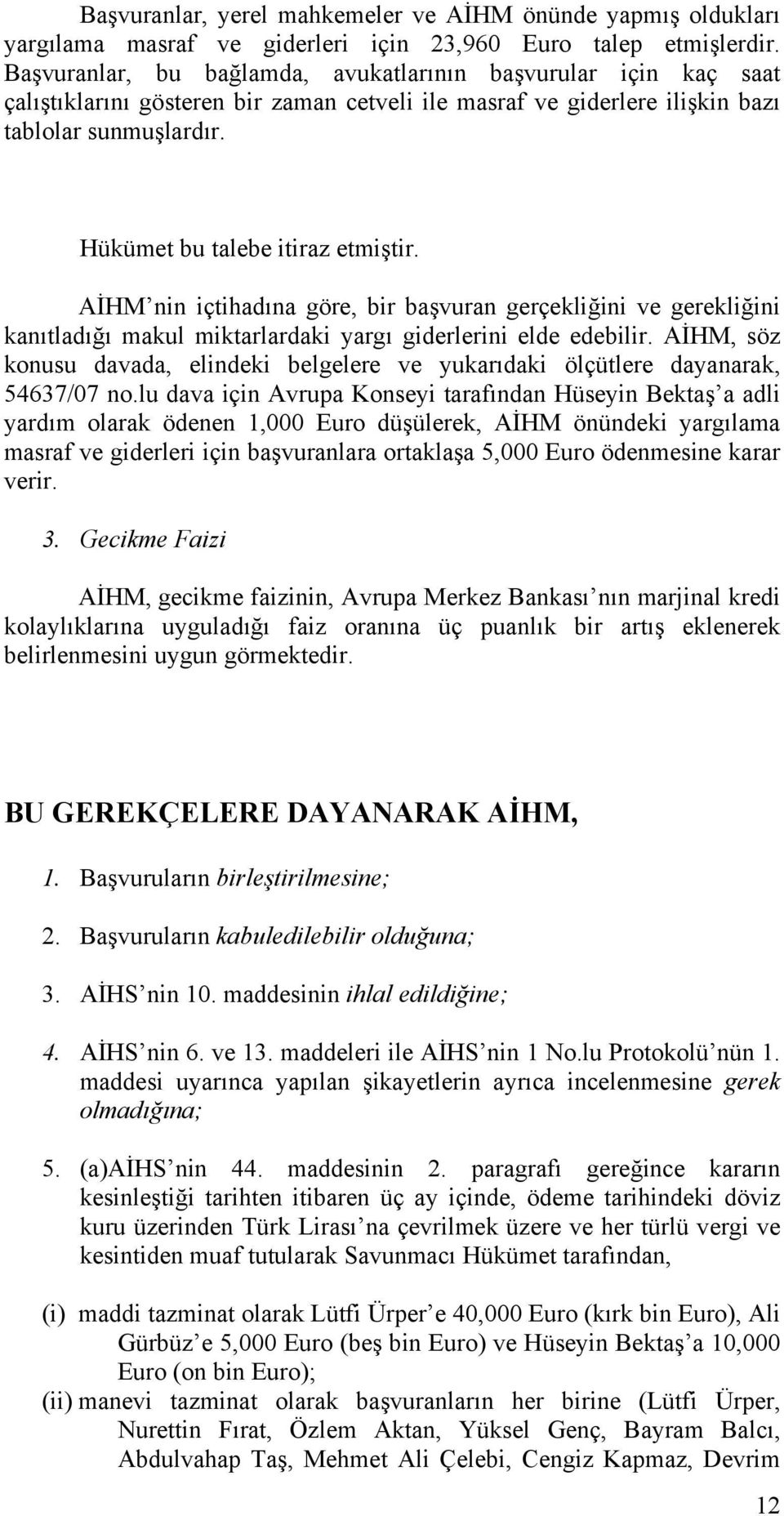 Hükümet bu talebe itiraz etmiştir. AİHM nin içtihadına göre, bir başvuran gerçekliğini ve gerekliğini kanıtladığı makul miktarlardaki yargı giderlerini elde edebilir.