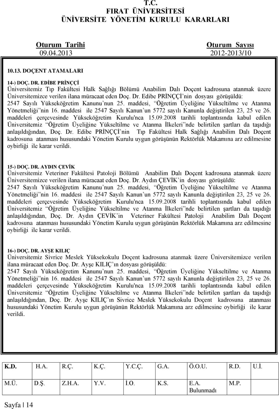 Edibe PRİNÇÇİ nin Tıp Fakültesi Halk Sağlığı Anabilim Dalı Doçent kadrosuna atanması hususundaki Yönetim Kurulu uygun görüşünün Rektörlük Makamına arz edilmesine oybirliği ile karar verildi. 15-) DOÇ.