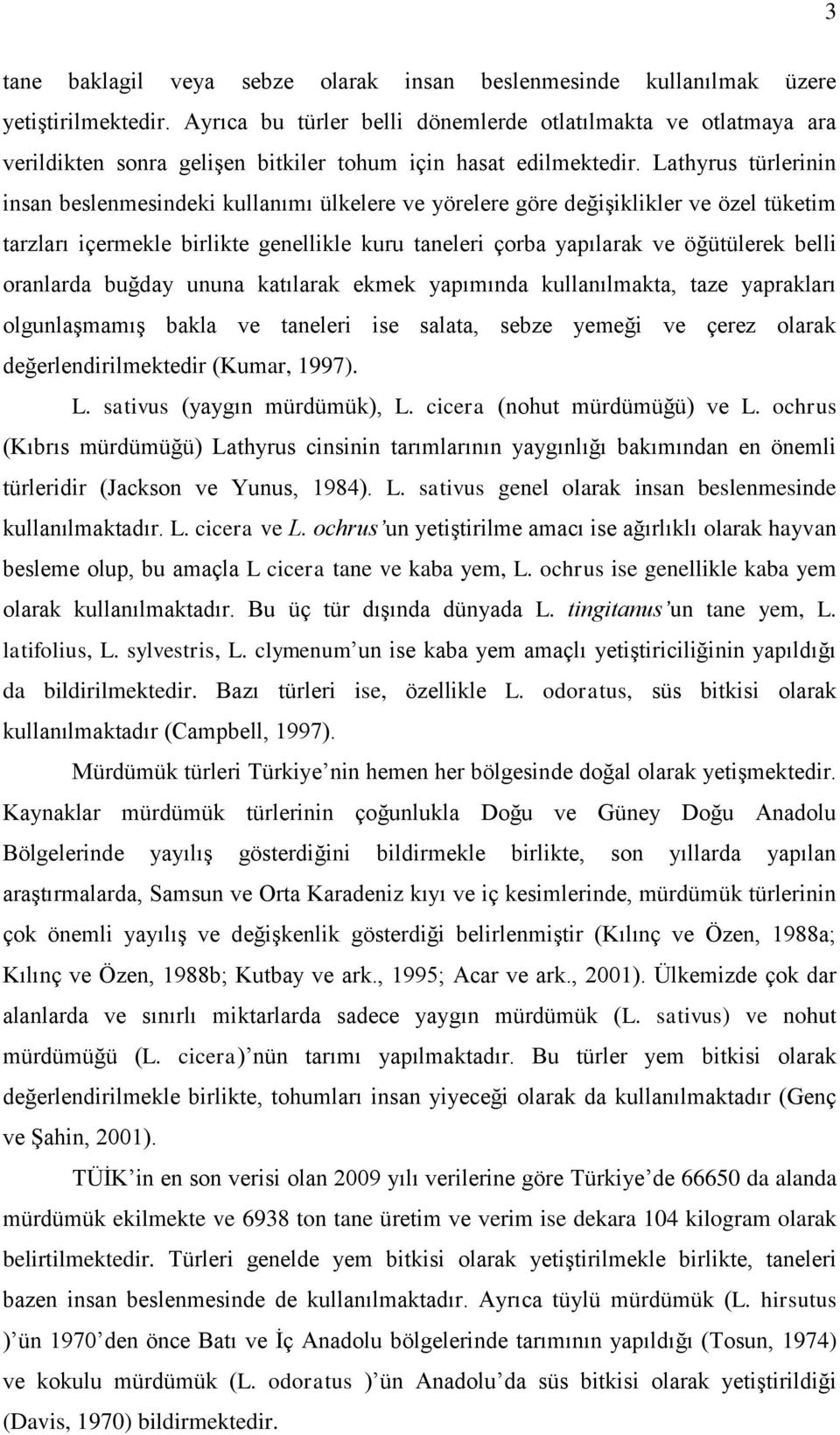 Lathyrus türlerinin insan beslenmesindeki kullanımı ülkelere ve yörelere göre değişiklikler ve özel tüketim tarzları içermekle birlikte genellikle kuru taneleri çorba yapılarak ve öğütülerek belli