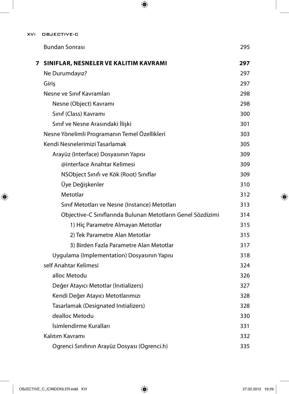 Nesnelerimizi Tasarlamak 305 Arayüz (Interface) Dosyasının Yapısı 309 @interface Anahtar Kelimesi 309 NSObject Sınıfı ve Kök (Root) Sınıflar 309 Üye Değişkenler 310 Metotlar 312 Sınıf Metotları ve