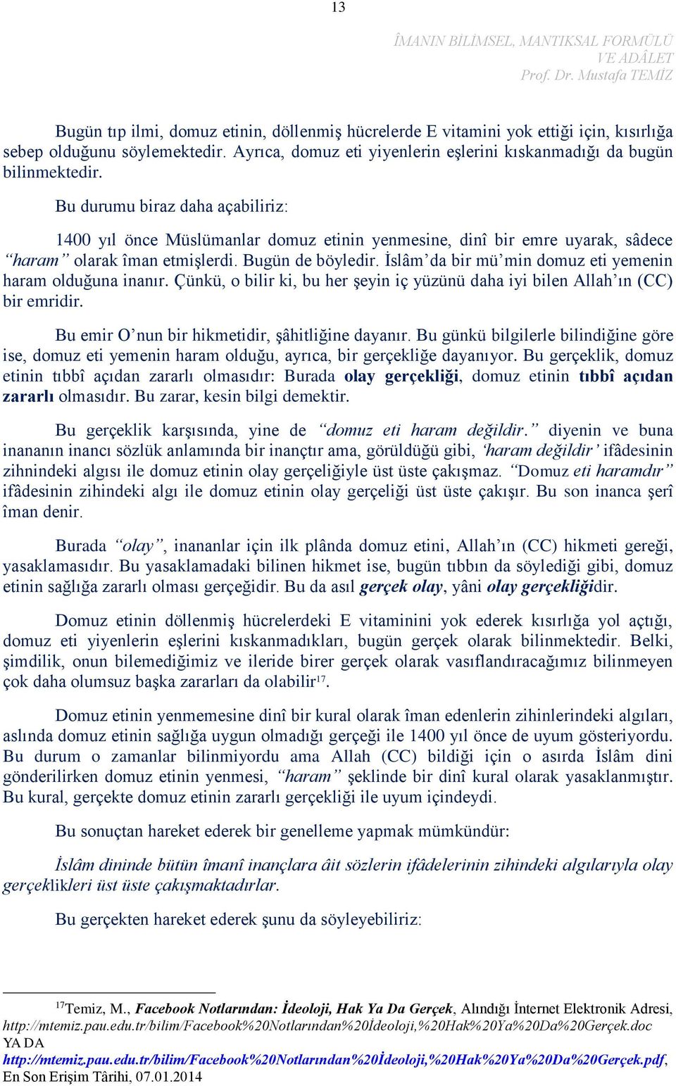 İslâm da bir mü min domuz eti yemenin haram olduğuna inanır. Çünkü, o bilir ki, bu her şeyin iç yüzünü daha iyi bilen Allah ın (CC) bir emridir. Bu emir O nun bir hikmetidir, şâhitliğine dayanır.