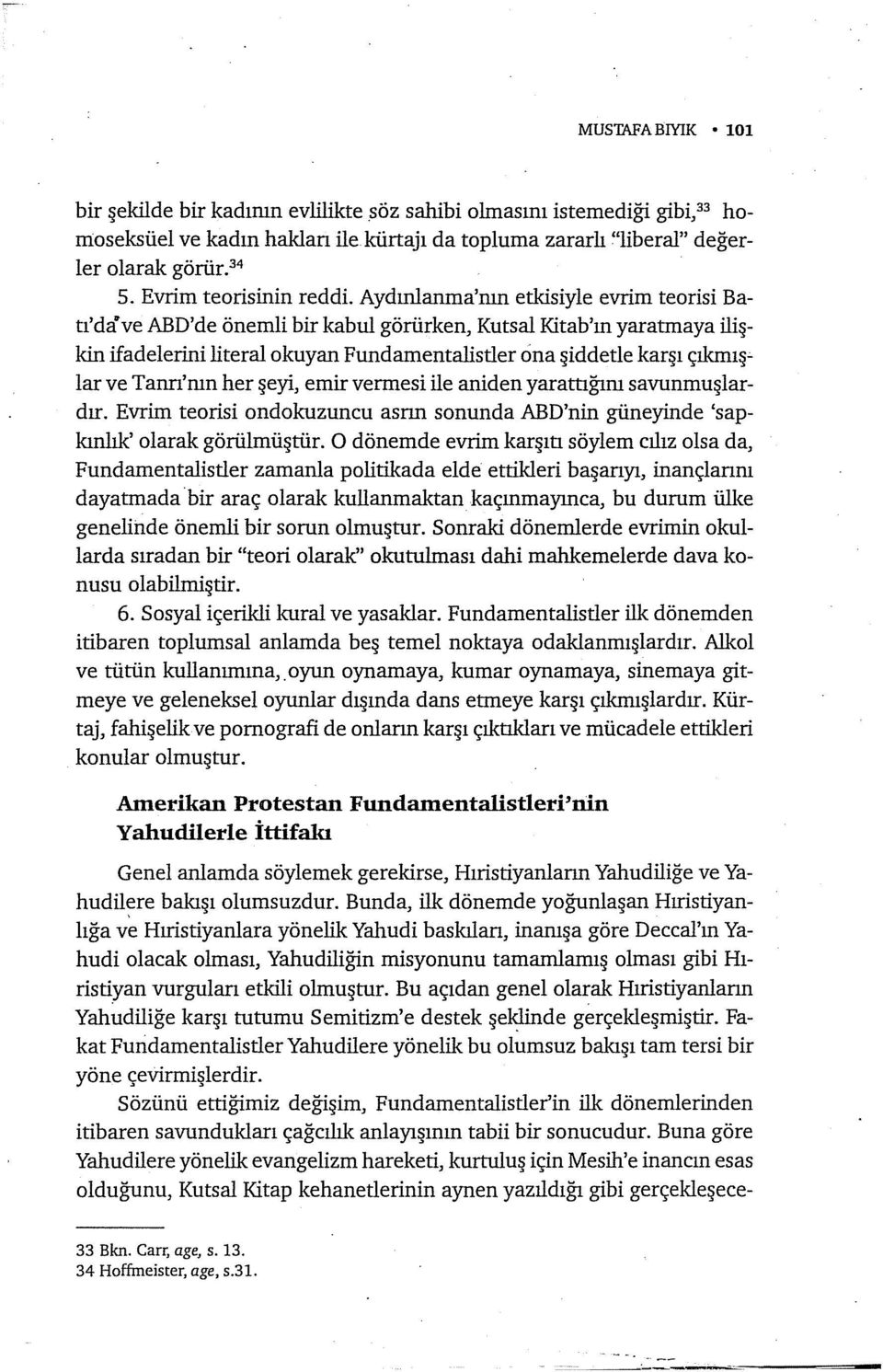 Aydınlanma'nın etkisiyle evrim teorisi Batı'dave ABD'de önemli bir kabul görürken, Kutsal Kitab'ın yaratmaya ilişkin ifadelerini literal okuyan Fundamentalistler ci na şiddetle karşı çıkınışe lar