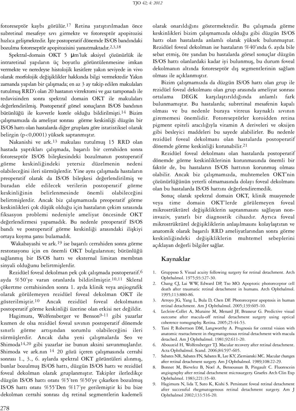 2,3,18 Spektral-domain OKT 5 µm luk aksiyel çözünürlük ile intraretinal yapıların üç boyutlu görüntülenmesine imkan vermekte ve neredeyse histolojik kesitlere yakın seviyede in vivo olarak morfolojik