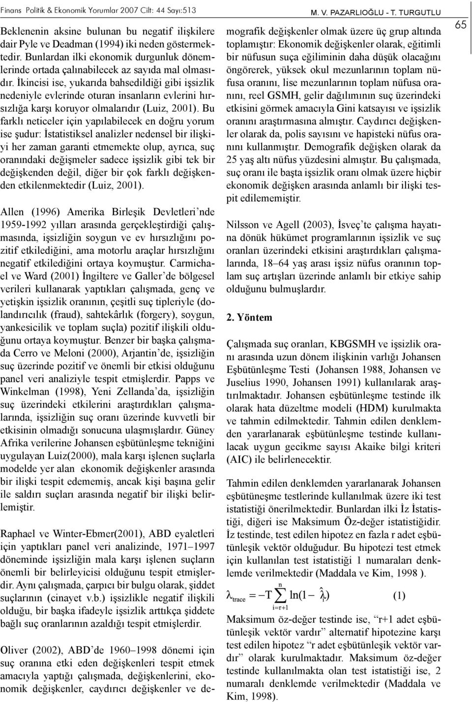 İkincisi ise, yukarıda bahsedildiği gibi işsizlik nedeniyle evlerinde oturan insanların evlerini hırsızlığa karşı koruyor olmalarıdır (Luiz, 21).