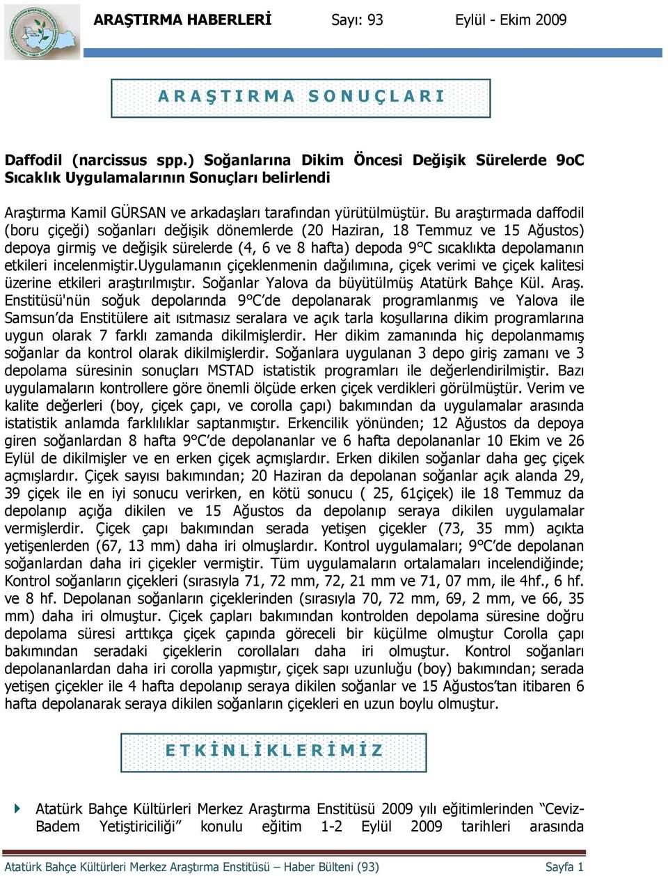 Bu araştırmada daffodil (boru çiçeği) soğanları değişik dönemlerde (20 Haziran, 18 Temmuz ve 15 Ağustos) depoya girmiş ve değişik sürelerde (4, 6 ve 8 hafta) depoda 9 C sıcaklıkta depolamanın