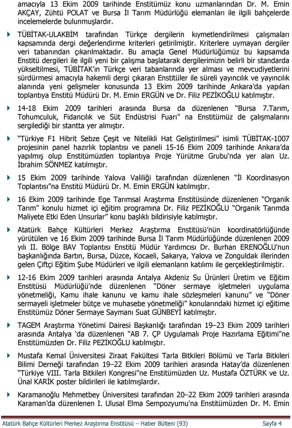 Bu amaçla Genel Müdürlüğümüz bu kapsamda Enstitü dergileri ile ilgili yeni bir çalışma başlatarak dergilerimizin belirli bir standarda yükseltilmesi, TÜBİTAK ın Türkçe veri tabanlarında yer alması ve