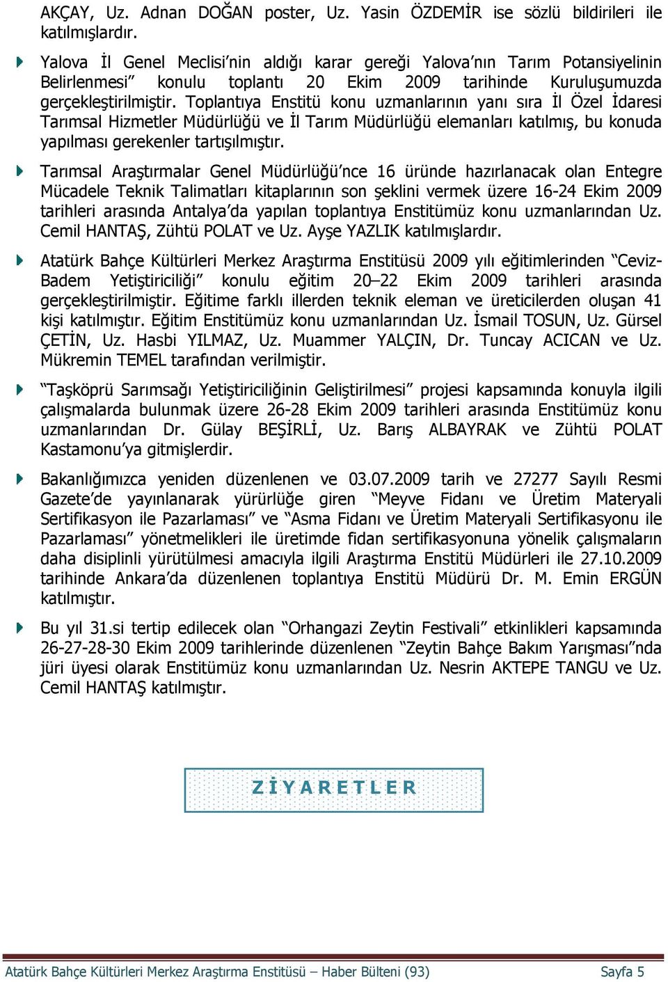 Toplantıya Enstitü konu uzmanlarının yanı sıra İl Özel İdaresi Tarımsal Hizmetler Müdürlüğü ve İl Tarım Müdürlüğü elemanları katılmış, bu konuda yapılması gerekenler tartışılmıştır.