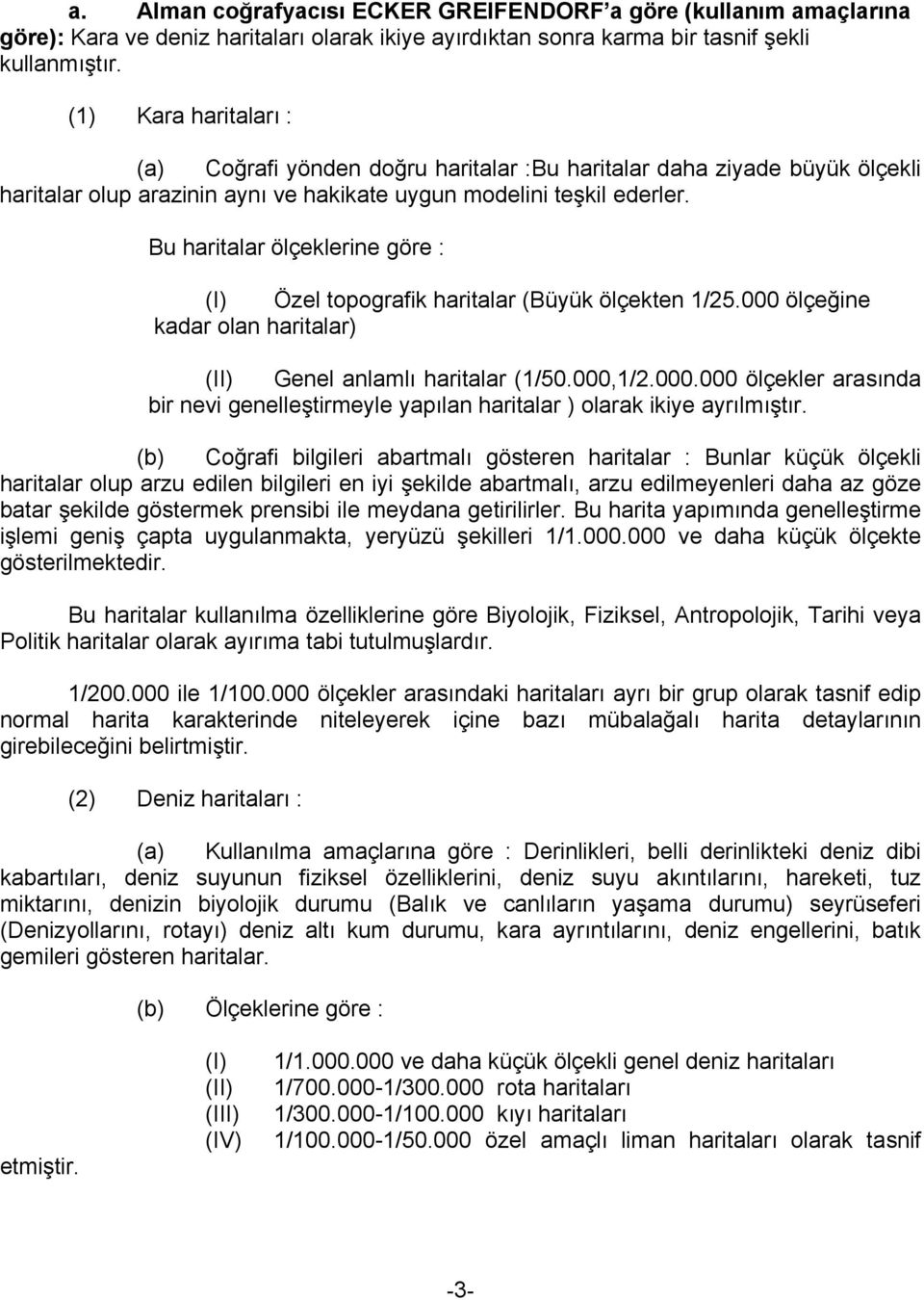 Bu haritalar ölçeklerine göre : (I) Özel topografik haritalar (Büyük ölçekten 1/25.000 ölçeğine kadar olan haritalar) (II) Genel anlamlı haritalar (1/50.000,1/2.000.000 ölçekler arasında bir nevi genelleştirmeyle yapılan haritalar ) olarak ikiye ayrılmıştır.