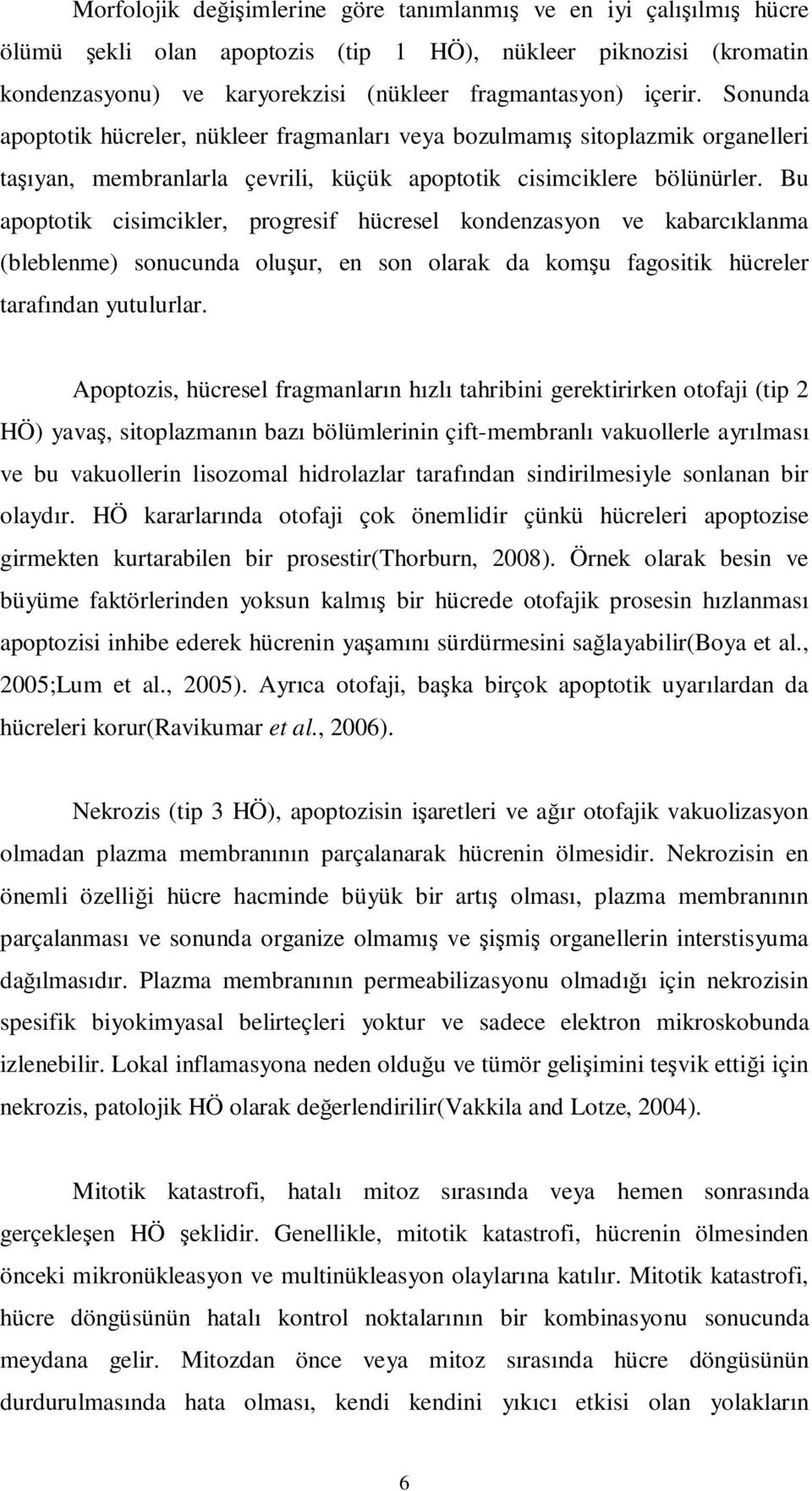 Bu apoptotik cisimcikler, progresif hücresel kondenzasyon ve kabarcıklanma (bleblenme) sonucunda oluşur, en son olarak da komşu fagositik hücreler tarafından yutulurlar.