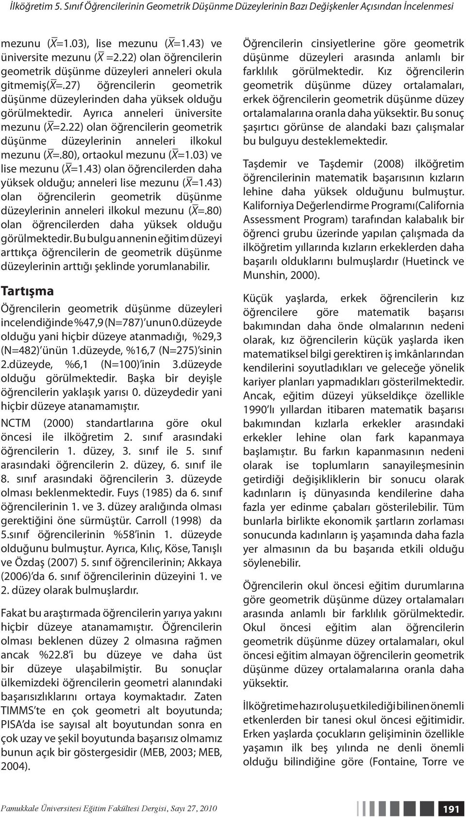 22) olan öğrencilerin geometrik düşünme düzeylerinin anneleri ilkokul mezunu (X=.80), ortaokul mezunu (X=1.03) ve lise mezunu (X=1.43) olan öğrencilerden daha yüksek olduğu; anneleri lise mezunu (X=1.