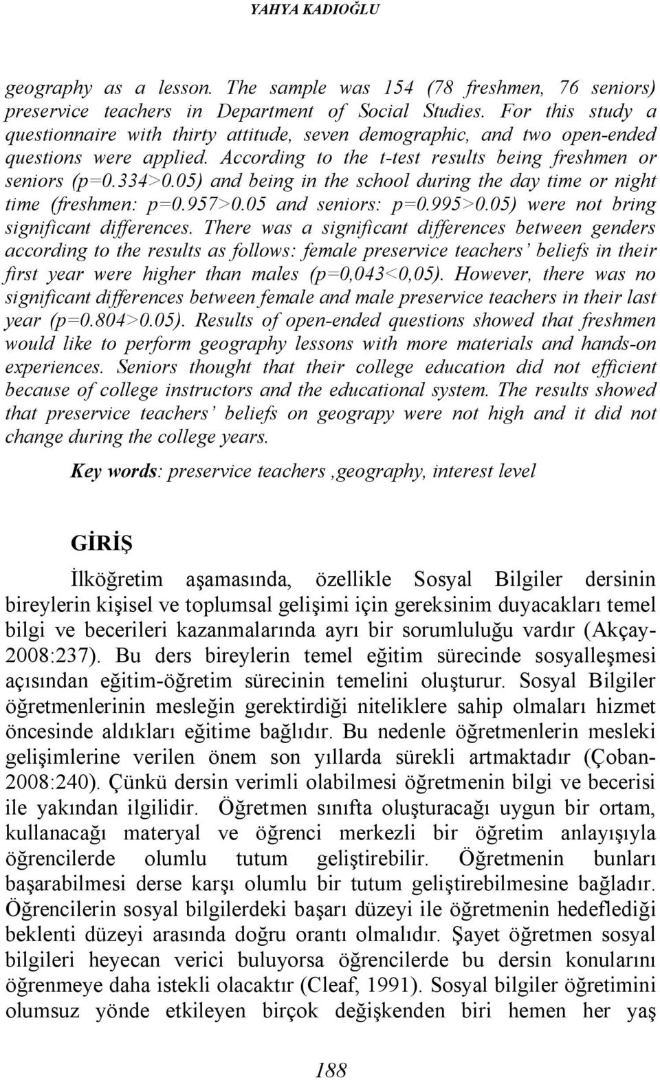 05) and being in the school during the day time or night time (freshmen: p=0.957>0.05 and seniors: p=0.995>0.05) were not bring significant differences.