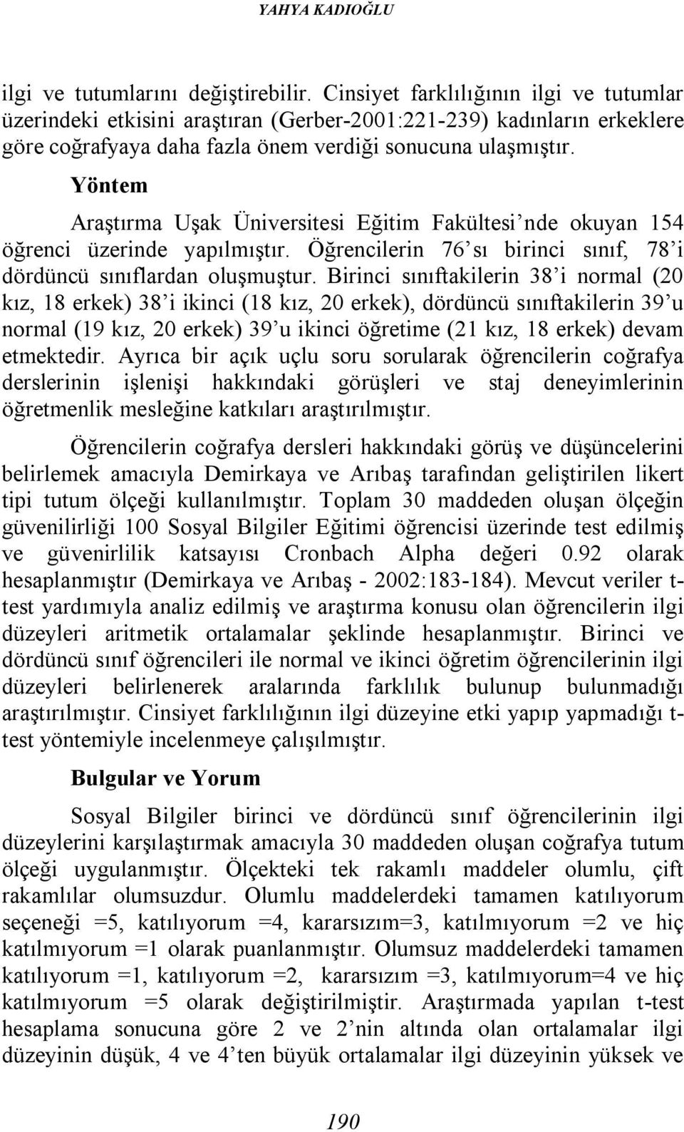 Yöntem Araştırma Uşak Üniversitesi Eğitim Fakültesi nde okuyan 154 öğrenci üzerinde yapılmıştır. Öğrencilerin 76 sı birinci sınıf, 78 i dördüncü sınıflardan oluşmuştur.