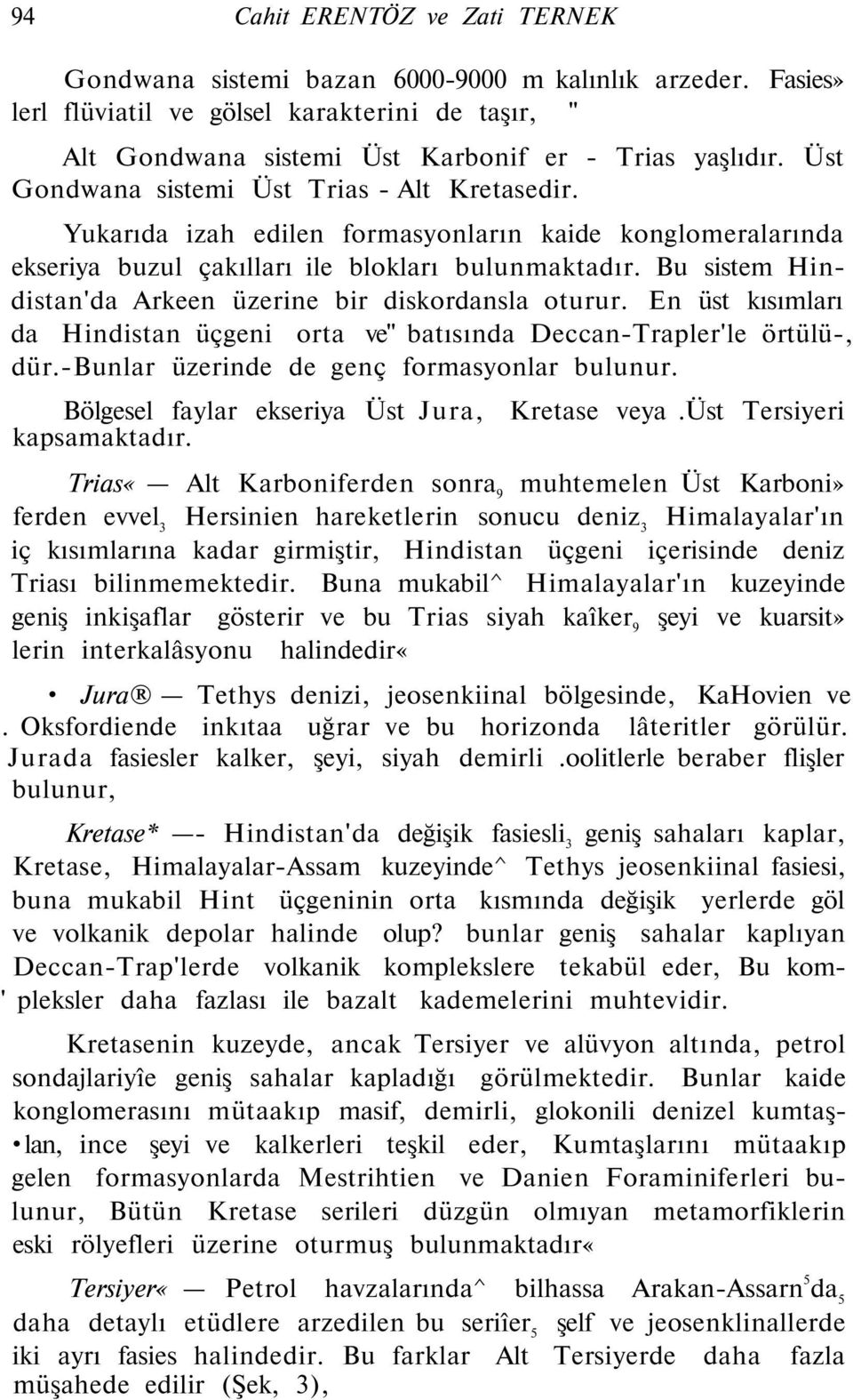 Bu sistem Hindistan'da Arkeen üzerine bir diskordansla oturur. En üst kısımları da Hindistan üçgeni orta ve" batısında Deccan-Trapler'le örtülü-, dür.-bunlar üzerinde de genç formasyonlar bulunur.