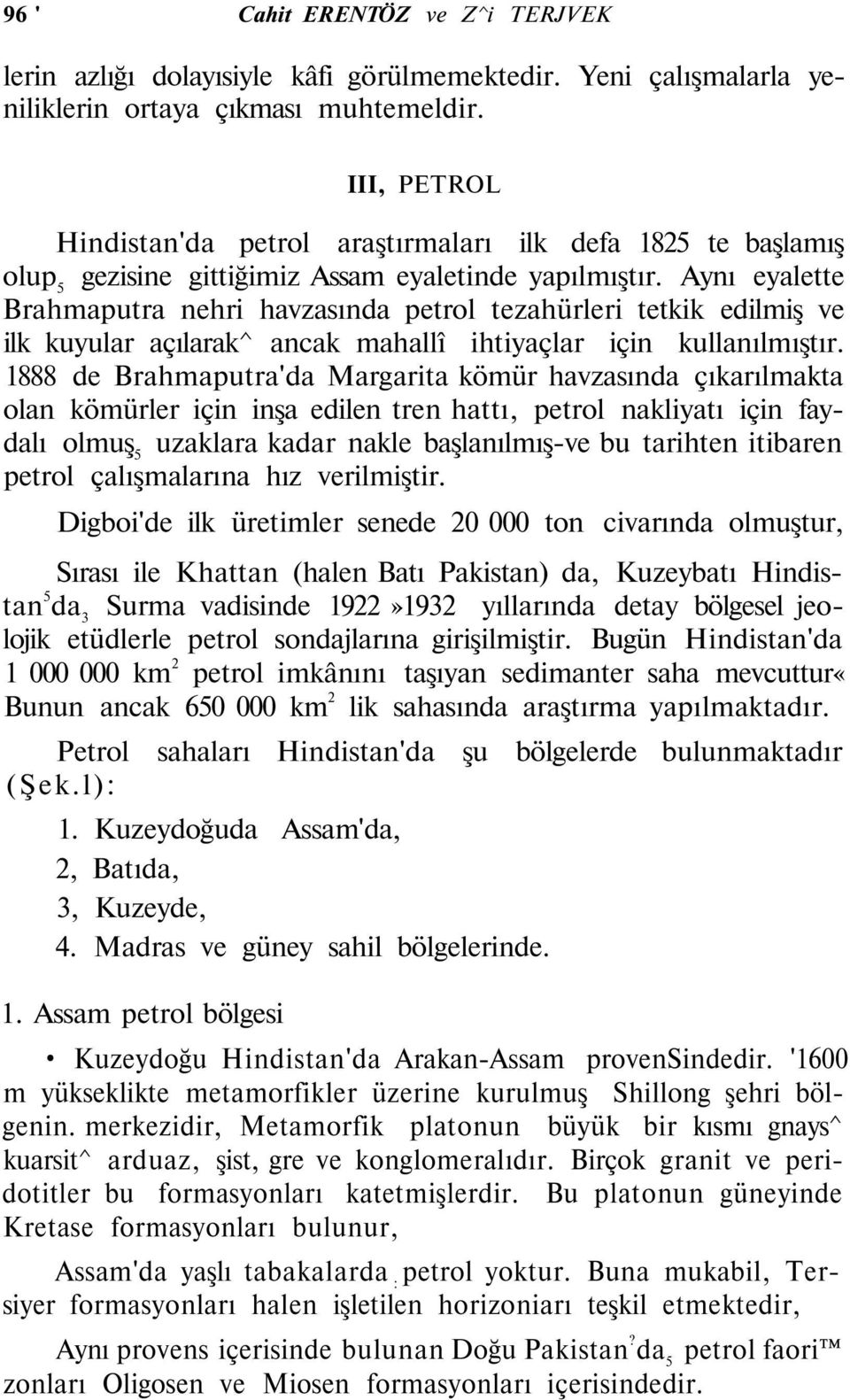 Aynı eyalette Brahmaputra nehri havzasında petrol tezahürleri tetkik edilmiş ve ilk kuyular açılarak^ ancak mahallî ihtiyaçlar için kullanılmıştır.