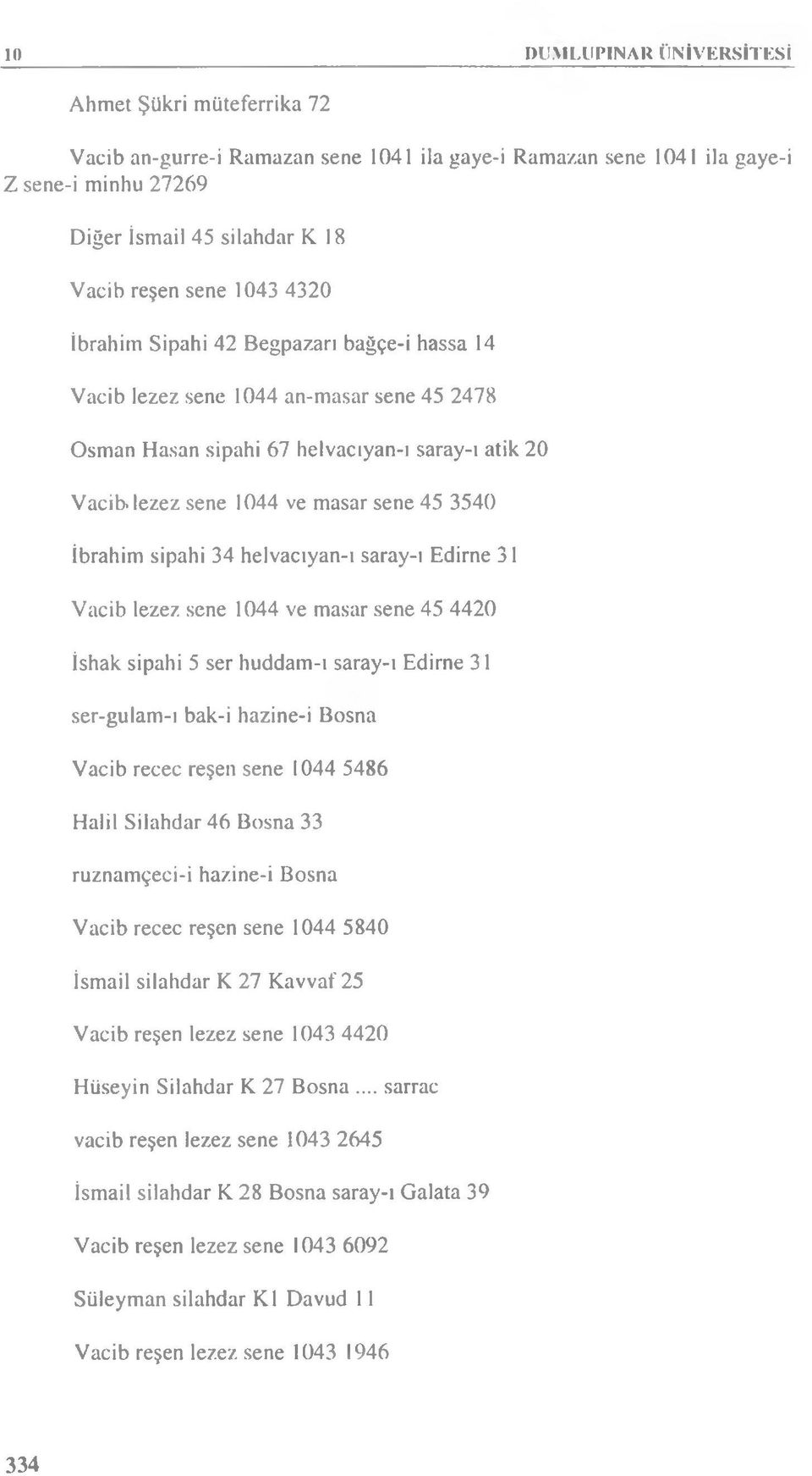 İbrahim sipahi 34 helvacıyan-ı saray-ı Edirne 31 Vacib lezez sene 1044 ve masar sene 45 4420 İshak sipahi 5 ser huddam-ı saray-ı Edirne 31 ser-gulam-ı bak-i hazine-i Bosna Vacib recec reşen sene 1044